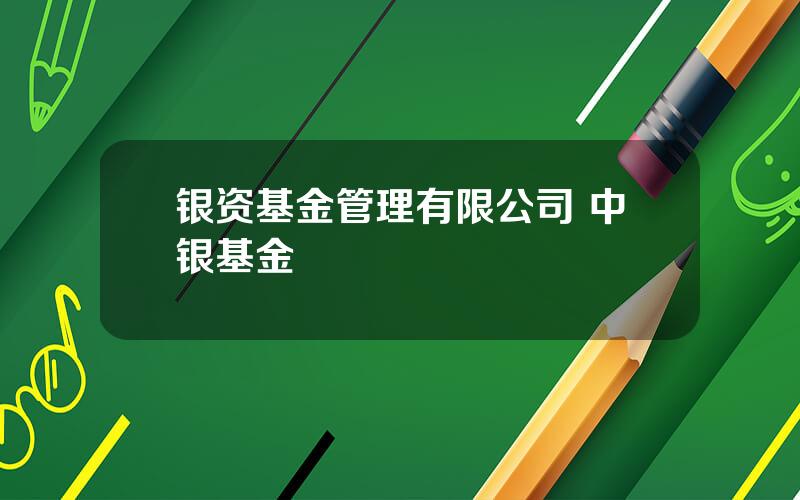 银资基金管理有限公司 中银基金